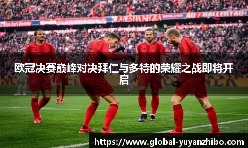 欧冠决赛巅峰对决拜仁与多特的荣耀之战即将开启