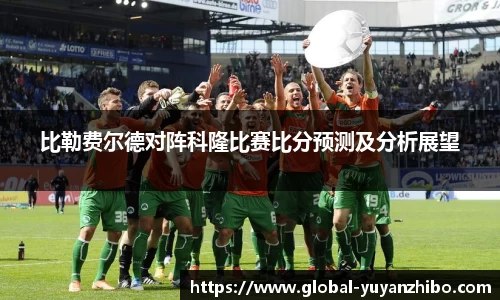 比勒费尔德对阵科隆比赛比分预测及分析展望